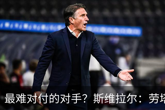 最难对付的对手？斯维拉尔：劳塔罗太难读懂了，图拉姆的速度太快